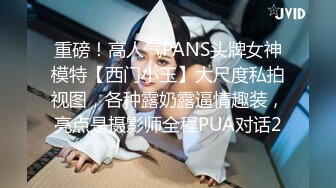 重磅！高人气PANS头牌女神模特【西门小玉】大尺度私拍视图，各种露奶露逼情趣装，亮点是摄影师全程PUA对话2