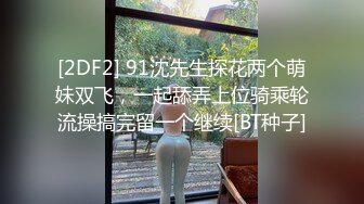 [2DF2] 91沈先生探花两个萌妹双飞，一起舔弄上位骑乘轮流操搞完留一个继续[BT种子]