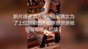 新片速递酒店偷拍白领美女为了上位假期也不能休息开房被领导啪啪（后续）