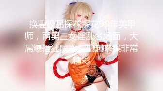 【新片速遞 】  【极品淫乱❤️疯狂性爱】超淫整活博主『控射女主』调教男M换妻TS淫啪②多人淫乱群交 人体蜈蚣 高清1080P原版 