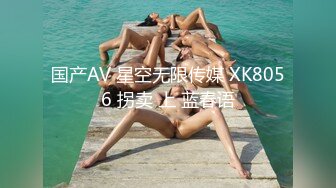 国产AV 星空无限传媒 XK8056 拐卖 上 蓝春语