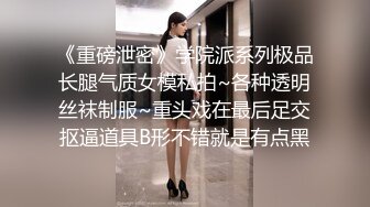 《重磅泄密》学院派系列极品长腿气质女模私拍~各种透明丝袜制服~重头戏在最后足交抠逼道具B形不错就是有点黑