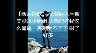 【新片速遞】 无套后入巨臀美股JK小姐姐 大鸡吧被我这么逼逼一夹就受不了了 射了好多