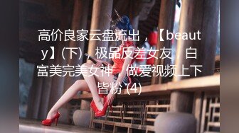 高价良家云盘流出，【beauty】(下)，极品反差女友，白富美完美女神，做爱视频上下皆粉 (4)