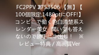 FC2PPV 2753506 【無】【100個限定,1480ptにOFF!】コンビニで働く色白清楚系スレンダー美女♥聞いても答えないので勝手に中出し！　※レビュー特典／高画質Ver