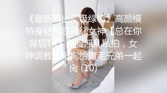 《最新流出顶级绿帽》高颜模特身材气质网红女神【总在你背后TK】露脸淫乱私拍，女神调教成母狗给黄毛兄弟一起肏 (10)