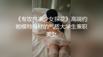 《专攻良家少女探花》高端约啪模特身材的气质大学生兼职美女