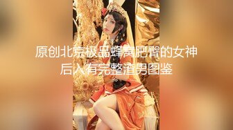 原创北京极品蜂窝肥臀的女神后入有完整渣男图鉴