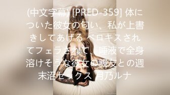 (中文字幕) [PRED-359] 体についた彼女の匂い、私が上書きしてあげる ベロキスされてフェラされて、唾液で全身溶けそうな彼女の親友との週末沼セックス 月乃ルナ