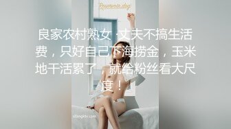 良家农村熟女 ·丈夫不搞生活费，只好自己下海捞金，玉米地干活累了，就给粉丝看大尺度！ 