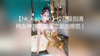 【hk_xiaoxiao】校花级别清纯女神露奶露逼恋爱的感觉 (2)