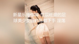 新星乐播传媒-性欲旺盛的足球美少女连教练都下手 淫荡浪叫