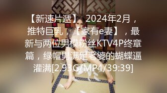 【新速片遞】  2024年2月，推特巨乳，【家有e妻】，最新与两位男模粉丝KTV4P终章篇，绿帽男满足老婆的蝴蝶逼灌满[2.93G/MP4/39:39]