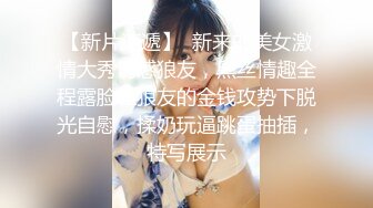 【新片速遞】  新来的美女激情大秀诱惑狼友，黑丝情趣全程露脸在狼友的金钱攻势下脱光自慰，揉奶玩逼跳蛋抽插，特写展示