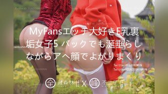 MyFansエッチ大好きE乳裏垢女子5 バックでも涎垂らしながらアヘ顔でよがりまくり