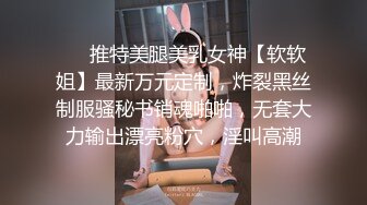 ❤️推特美腿美乳女神【软软姐】最新万元定制，炸裂黑丝制服骚秘书销魂啪啪，无套大力输出漂亮粉穴，淫叫高潮