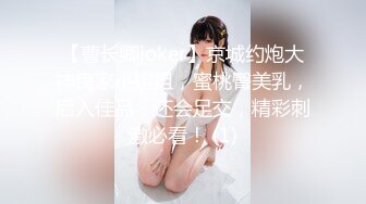 【曹长卿joker】京城约炮大神良家小姐姐，蜜桃臀美乳，后入佳品，还会足交，精彩刺激必看！ (1)