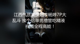 江西气质美少妇李杨婷7P大乱斗 挨个给单男撸管吃精液   视频全程高能！