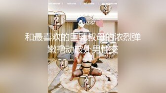 和最喜欢的巨乳叔母的浓烈弹嫩撸动破处男性交