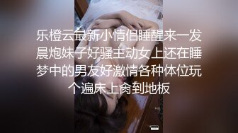 乐橙云最新小情侣睡醒来一发晨炮妹子好骚主动女上还在睡梦中的男友好激情各种体位玩个遍床上肏到地板