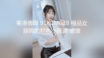 果凍傳媒 91KCM028 極品女舔狗的粉色小騷逼 壞壞