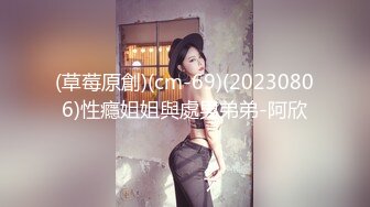 (草莓原創)(cm-69)(20230806)性癮姐姐與處男弟弟-阿欣