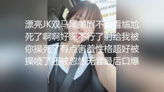 漂亮JK双马尾美眉不要看尴尬死了啊啊好深不行了射给我被你操死了有点害羞性格超好被操喷了还被忽悠无套最后口爆