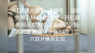 【新速片遞】  【硬核❤️淫啪大神】Make性专家✨ 开肛调教极品女大校花 灌肠记录玩弄后庭 酥麻快感直击脑门 二穴双开爆肏女奴