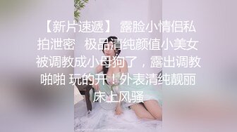 【新片速遞】 露脸小情侣私拍泄密✅极品清纯颜值小美女被调教成小母狗了，露出调教啪啪 玩的开！外表清纯靓丽床上风骚