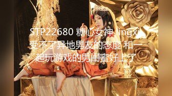 STP22680 糖心女神 lingxi 受不了异地男友的态度 和一起玩游戏的男闺蜜好上了