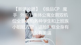 【新速片遞】 《极品CP⚡魔手☛外购》集体公寓女厕双机位全景偸拍各种学生和上班族小姐姐方便，逼脸同框全身有美女有美逼