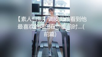 【素人自制】调皮男孩看到他最喜欢的鸡巴在他面前时....(前篇) 