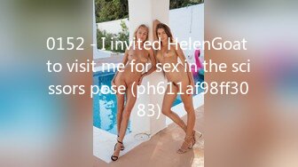 0152 - I invited HelenGoat to visit me for sex in the scissors pose (ph611af98ff3083)