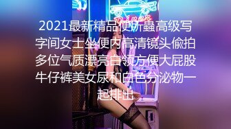 2021最新精品便所蟲高级写字间女士坐便内高清镜头偸拍多位气质漂亮白领方便大屁股牛仔裤美女尿和白色分泌物一起排出