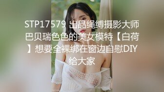 STP17579 出品绳缚摄影大师巴贝瑞色色的美女模特【白荷】想要全裸绑在窗边自慰DIY给大家