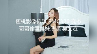 蜜桃影像传媒 PMC326 变态哥哥偷看继妹洗澡 吴文泣