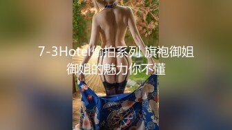 7-3Hotel偷拍系列 旗袍御姐御姐的魅力你不懂