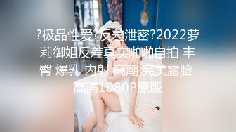 ?极品性爱?反差泄密?2022萝莉御姐反差真实啪啪自拍 丰臀 爆乳 内射 高潮 完美露脸 高清1080P原版