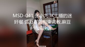 MSD-041.张小九.JK主播的迷奸餐.强力春药拘束调教.麻豆传媒映画