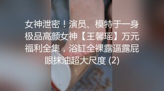 女神泄密！演员、模特于一身极品高颜女神【王馨瑶】万元福利全集，浴缸全裸露逼露屁眼抹油超大尺度 (2)