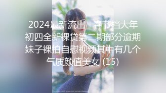 2024最新流出__春节档大年初四全新裸贷第二期部分逾期妹子裸拍自慰视频其中有几个气质颜值美女 (15)