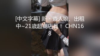 [中文字幕] 新・素人娘、出租中~21歳超商店員！ CHN168