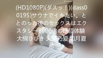 (HD1080P)(ダスッ！)(dass00195)サウナでイキたい。ととのった後のセックスはエクスタシー8000倍の絶顶体験 大槻ひびき 天晴乃爱 如月夏希