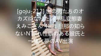 [goju-212] 世の男たちのオカズになりたい淫乱変態妻 えみこさん 48歳 旦那の知らないNTRれ性癖のある彼氏と一緒に夢のAV出演