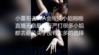 小雷哥去SPA会所找小姐啪啪直播无奈最近在严打很多小姐都去避风头了没有太多的选择