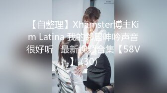 【自整理】Xhamster博主Kim Latina 我的邻居呻吟声音很好听   最新视频合集【58V】 (30)