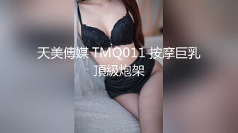 天美傳媒 TMQ011 按摩巨乳頂級炮架