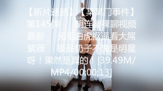 【新片速遞】【某某门事件】第145弹 ❤️胡连馨裸聊视频最新❤️无毛白虎抠逼看大屌紫薇❤️极品奶子不愧是明星呀！果然是真的！[39.49M/MP4/00:00:13]