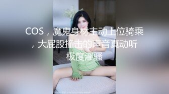 COS，魔鬼身材主动上位骑乘，大屁股撞击的声音真动听 极度淫骚