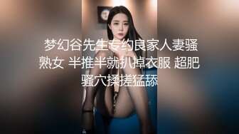  梦幻谷先生专约良家人妻骚熟女 半推半就扒掉衣服 超肥骚穴揉搓猛舔